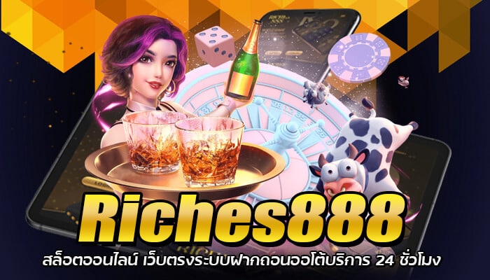 Riches888 สล็อตเว็บตรง ฝากเงินไม่มีขั้นต่ำ ถอนเงินไม่จำกัดวงเงิน