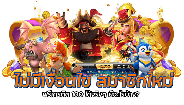 ไม่มีเงื่อนไข สมาชิกใหม่ ฟรีเครดิต 100 ได้จริงๆ มีอะไรบ้าง?