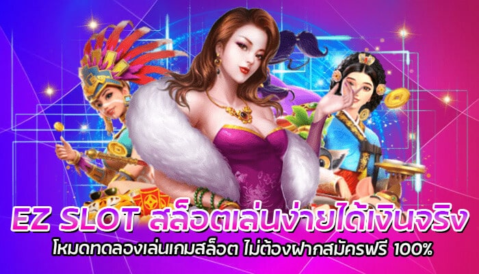 EZ SLOT สล็อตเล่นง่ายได้เงินจริง โหมดทดลองเล่นเกมสล็อต ไม่ต้องฝากสมัครฟรี 100%