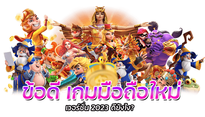 ข้อดึ เกมมือถือใหม่ เวอร์ชั่น 2023 ดียังไง?