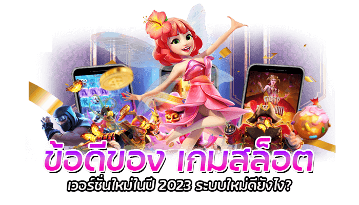 ข้อดีของ เกมสล็อต เวอร์ชั่นใหม่ในปี 2023 ระบบใหม่ดียังไง?