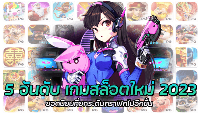 5 อันดับ เกมสล็อตใหม่ 2023 ยอดนิยมที่ยกระดับกราฟิกไปอีกขั้น