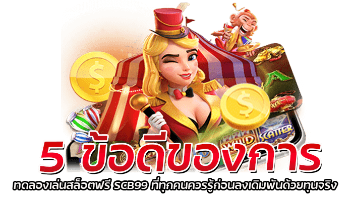 5 ข้อดีของการ ทดลองเล่นสล็อตฟรี SCB99 ที่ทุกคนควรรู้ก่อนลงเดิมพันด้วยทุนจริง