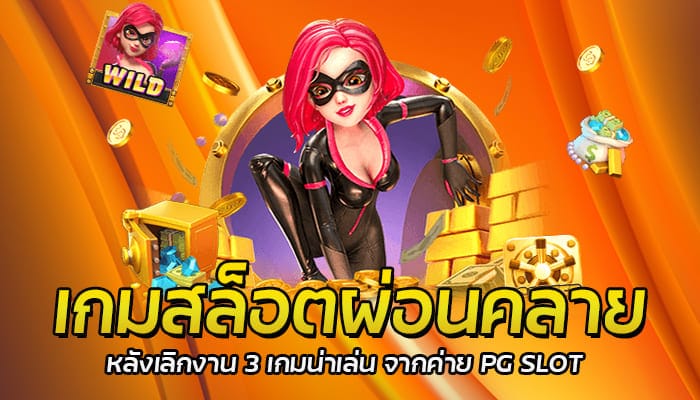 เกมสล็อตผ่อนคลาย หลังเลิกงาน 3 เกมน่าเล่น จากค่าย PG SLOT