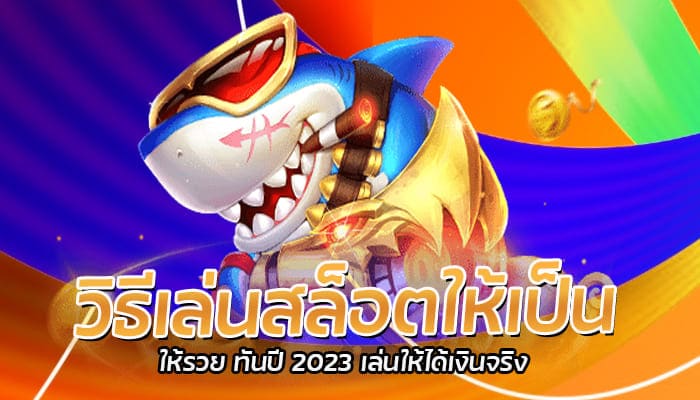 วิธีเล่นสล็อตให้เป็น ให้รวย ทันปี 2023 เล่นให้ได้เงินจริง