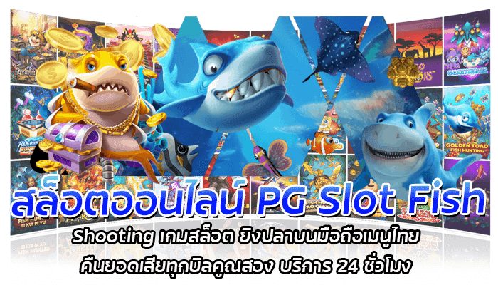 สล็อตออนไลน์ PG Slot Fish Shooting เกมสล็อต ยิงปลาบนมือถือเมนูไทย คืนยอดเสียทุกบิลคูณสอง บริการ 24 ชั่วโมง