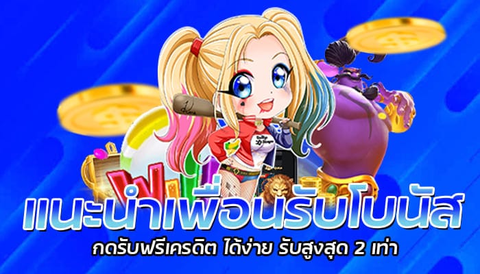 แนะนำเพื่อนรับโบนัส กดรับฟรีเครดิต ได้ง่าย รับสูงสุด 2 เท่า