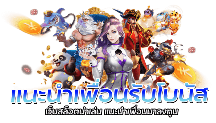 แนะนำเพื่อนรับโบนัส เว็บสล็อตน่าเล่น แนะนำเพื่อนมาลงทุน