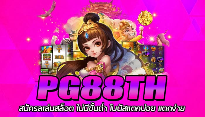 PG88TH สมัครเล่นสล็อต ไม่มีขั้นต่ำ โบนัสแตกบ่อย แตกง่าย