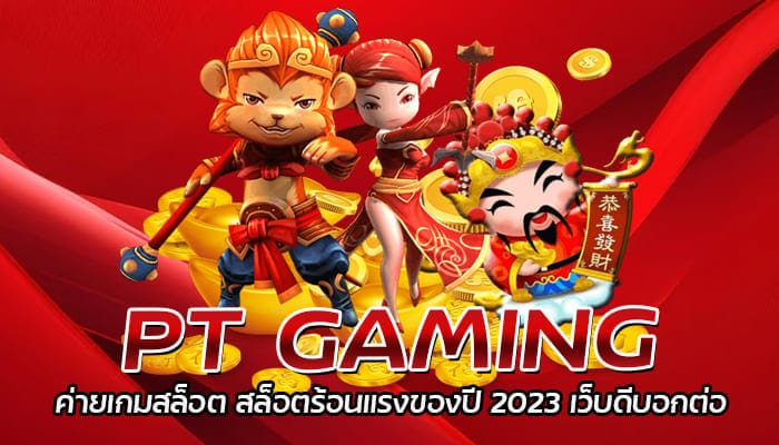 PT GAMING ค่ายเกมสล็อต สล็อตร้อนแรงของปี 2023 เว็บดีบอกต่อ